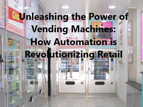 Unleashing the Power of Vending Machines - How Automation is Revolutionizing Retail